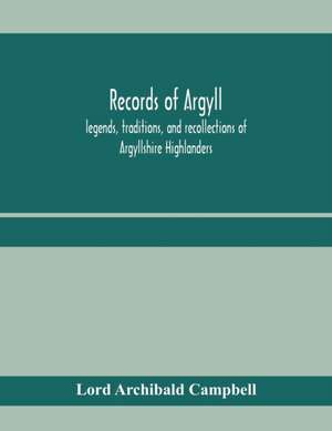 Records of Argyll; legends, traditions, and recollections of Argyllshire Highlanders, collected chiefly from the Gaelic, with notes on the antiquity of the dress, clan colours, or tartans, of the Highlanders de Lord Archibald Campbell