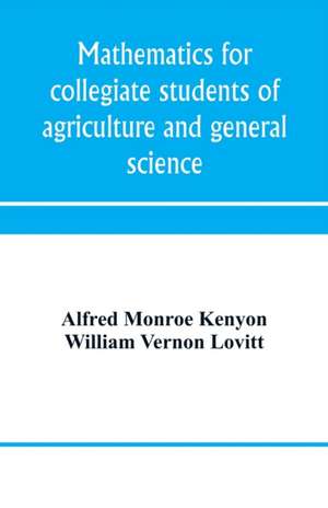 Mathematics for collegiate students of agriculture and general science de Alfred Monroe Kenyon