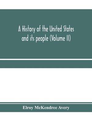 A history of the United States and its people, from their earliest records to the present time (Volume II) de Elroy Mckendree Avery