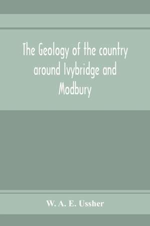 The geology of the country around Ivybridge and Modbury de W. A. E. Ussher