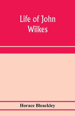 Life of John Wilkes de Horace Bleackley