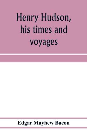 Henry Hudson, his times and voyages de Edgar Mayhew Bacon