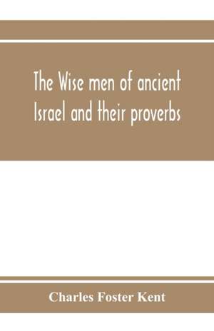 The wise men of ancient Israel and their proverbs de Charles Foster Kent