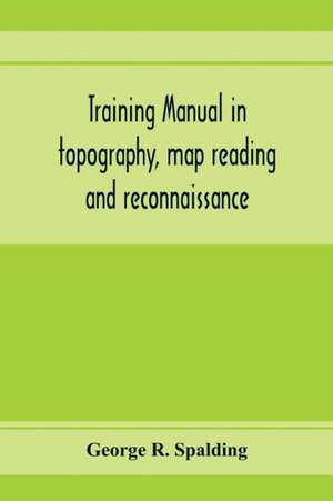 Training manual in topography, map reading and reconnaissance de George R. Spalding