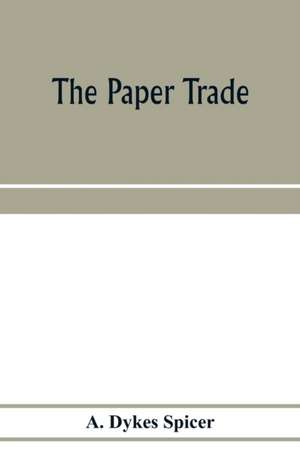 The paper trade; a descriptive and historical survey of the paper trade from the commencement of the nineteenth century de A. Dykes Spicer