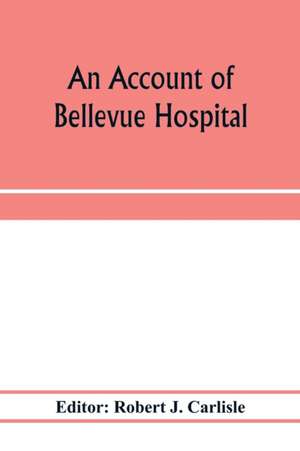 An account of Bellevue Hospital, with a catalogue of the medical and surgical staff from 1736 to 1894 de Robert J. Carlisle