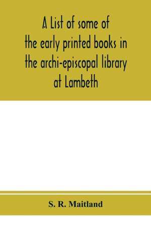 A list of some of the early printed books in the archi-episcopal library at Lambeth de S. R. Maitland