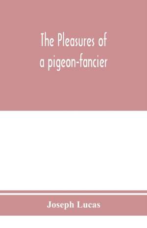 The pleasures of a pigeon-fancier de Joseph Lucas