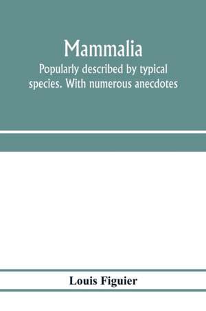 Mammalia. Popularly described by typical species. With numerous anecdotes de Louis Figuier