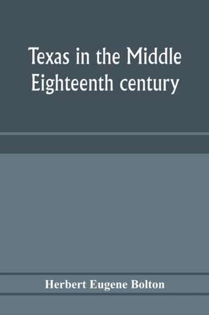 Texas in the middle eighteenth century; studies in Spanish colonial history and administration de Herbert Eugene Bolton