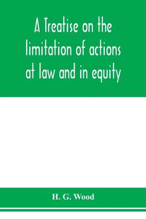 A treatise on the limitation of actions at law and in equity. With an appendix, containing the American and English statutes of limitations de H. G. Wood