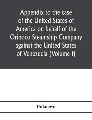 Appendix to the case of the United States of America on behalf of the Orinoco Steamship Company against the United States of Venezuela (Volume I) de Unknown