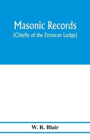 Masonic records (chiefly of the Etruscan Lodge) de W. R. Blair