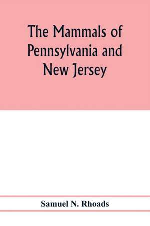 The mammals of Pennsylvania and New Jersey. A biographic, historic and descriptive account of the furred animals of land and sea, both living and extinct, known to have existed in these states de Samuel N. Rhoads