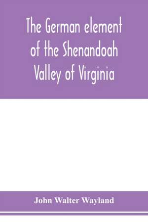 The German element of the Shenandoah Valley of Virginia de John Walter Wayland