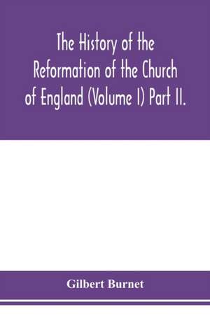 The history of the Reformation of the Church of England (Volume I) Part II. de Gilbert Burnet