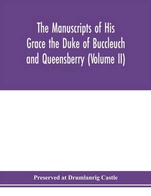 The manuscripts of His Grace the Duke of Buccleuch and Queensberry (Volume II) de Preserved At Drumlanrig Castle