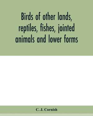 Birds of other lands, reptiles, fishes, jointed animals and lower forms de C. J. Cornish