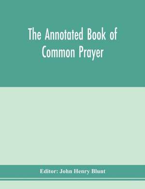 The annotated Book of Common prayer; being an historical, ritual, and theological commentary on the devotional system of the Church of England de John Henry Blunt