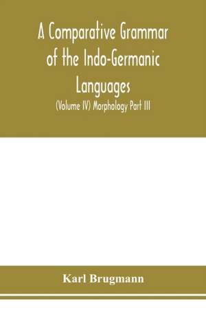 A Comparative Grammar of the Indo-Germanic Languages. A Concise Exposition of the History of Sanskrit, Old Iranian (Avestic and old Persian), Old Armenian, Greek, Latin. Umbro-Samnitic, Old Irish, Gothic, Old High German, Lithuanian and Old Church Slavoni de Karl Brugmann