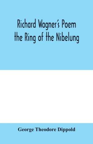 Richard Wagner's poem the Ring of the Nibelung de George Theodore Dippold