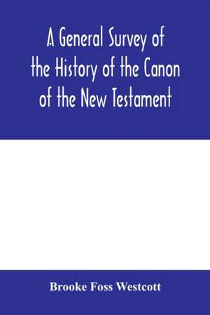 A general survey of the history of the canon of the New Testament de Brooke Foss Westcott