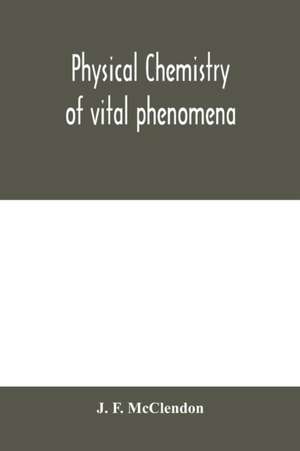 Physical chemistry of vital phenomena, for students and investigators in the biological and medical sciences de J. F. McClendon