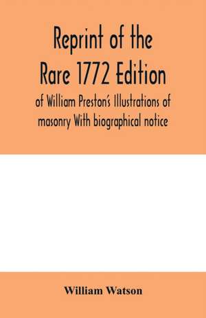 Reprint of the rare 1772 edition of William Preston's Illustrations of masonry With biographical notice de William Watson