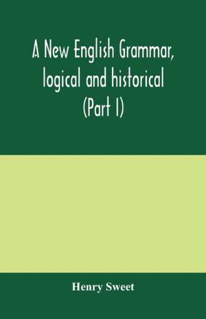 A new English grammar, logical and historical (Part I) Introduction, Phonology, and Accidence de Henry Sweet