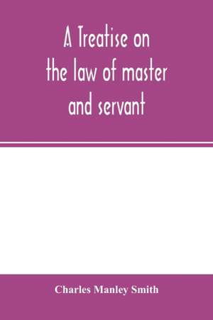 A treatise on the law of master and servant de Charles Manley Smith