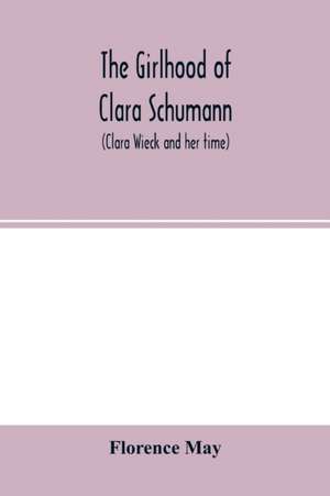 The girlhood of Clara Schumann (Clara Wieck and her time) de Florence May