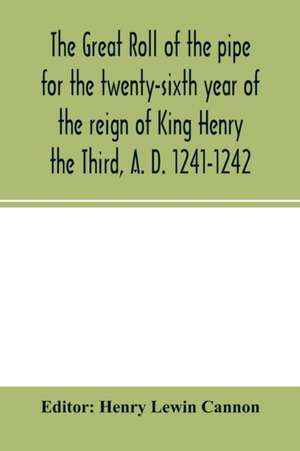 The Great roll of the pipe for the twenty-sixth year of the reign of King Henry the Third, A. D. 1241-1242; now first printed from the original in the custody of the Right Hon. the Master of the rolls de Henry Lewin Cannon