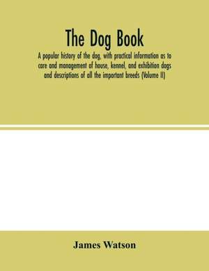 The dog book. A popular history of the dog, with practical information as to care and management of house, kennel, and exhibition dogs; and descriptions of all the important breeds (Volume II) de James Watson