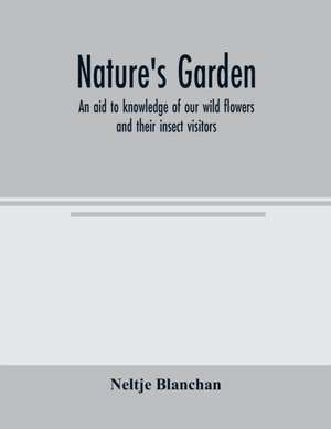 Nature's garden; an aid to knowledge of our wild flowers and their insect visitors de Neltje Blanchan