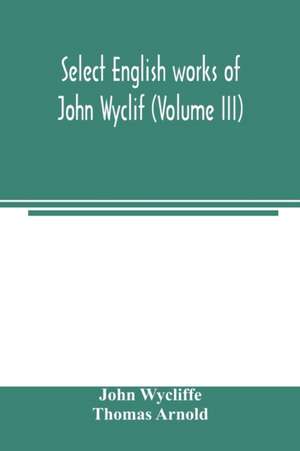 Select English works of John Wyclif (Volume III) de John Wycliffe