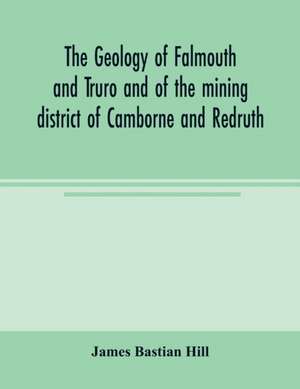 The geology of Falmouth and Truro and of the mining district of Camborne and Redruth de James Bastian Hill