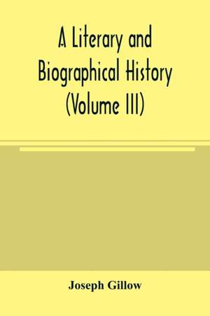 A literary and biographical history, or, Bibliographical dictionary of the English Catholics, from the breach with Rome, in 1534, to the present time (Volume III) de Joseph Gillow