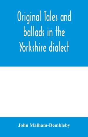 Original tales and ballads in the Yorkshire dialect, known also as Inglis, the language of the Angles, and the Northumbrian dialect de John Malham-Dembleby