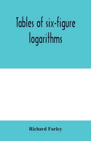 Tables of six-figure logarithms; Containing the Logarithms of numbers from 1 to 10,000, of sines and tangents for every minute of the quadrant, and of sines for every six second of the first two degrees. de Richard Farley