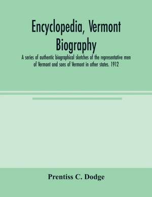 Encyclopedia, Vermont biography; a series of authentic biographical sketches of the representative men of Vermont and sons of Vermont in other states. 1912 de Prentiss C. Dodge