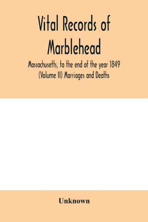 Vital Records of Marblehead, Massachusetts, to the end of the year 1849 (Volume II) Marriages and Deaths de Unknown