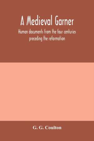 A medieval garner; human documents from the four centuries preceding the reformation de G. G. Coulton