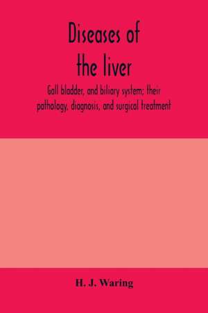 Diseases of the liver, gall bladder, and biliary system; their pathology, diagnosis, and surgical treatment de H. J. Waring