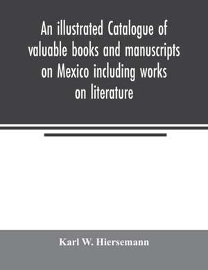 An illustrated catalogue of valuable books and manuscripts on Mexico including works on literature, prehistoric times, political and local history, the French invasion, ecclesiastical history, economics, aboriginal languages etc. partly from the libraries de Karl W. Hiersemann