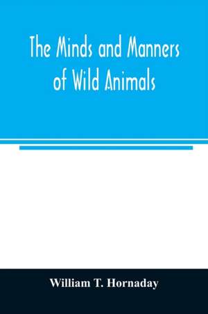 The minds and manners of wild animals; a book of personal observations de William T. Hornaday