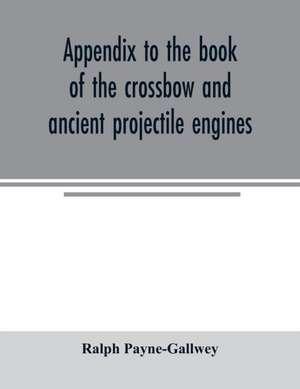 Appendix to the book of the crossbow and ancient projectile engines de Ralph Payne-Gallwey