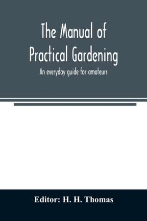 The manual of practical gardening; an everyday guide for amateurs de H. H. Thomas