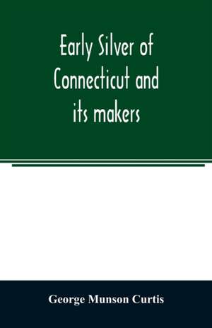 Early silver of Connecticut and its makers de George Munson Curtis