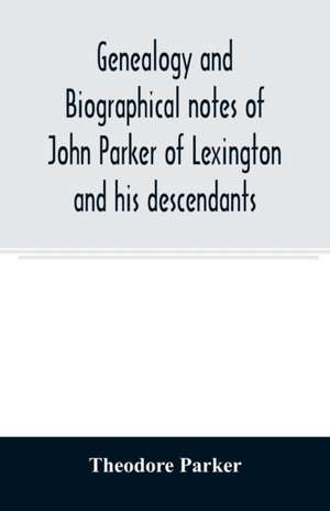 Genealogy and biographical notes of John Parker of Lexington and his descendants. Showing his Earlier Ancestry in America from Dea. Thomas Parker of Reading, Mass. From 1635 to 1893. de Theodore Parker