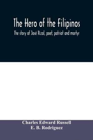 The hero of the Filipinos; the story of José Rizal, poet, patriot and martyr de Charles Edward Russell